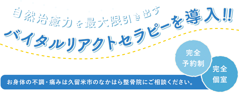 自然治癒力を最大限引き出す バイタルリアクトセラピーを導入!! お身体の不調・痛みは久留米市のなかはら整骨院にご相談ください。 完全予約制　完全個室