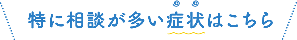 特に相談が多い症状はこちら